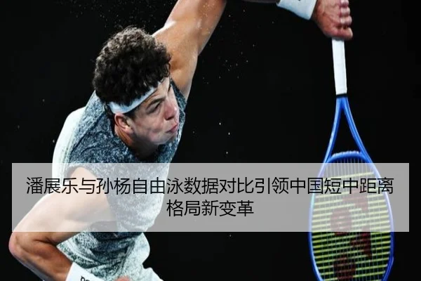 潘展乐与孙杨自由泳数据对比引领中国短中距离格局新变革